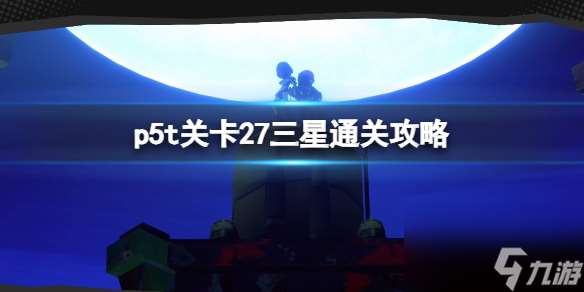 女神异闻录5战略版关卡27三星通关详情