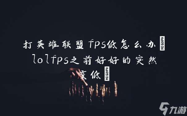 打英雄联盟fps低怎么办(lolfps之前好好的突然变低)