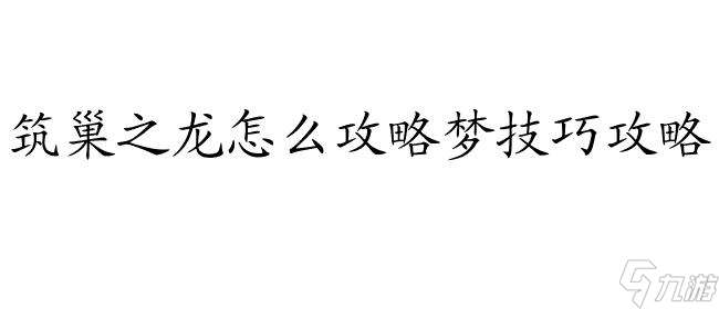 筑巢之龙怎么攻略梦 - 专家指导、技巧攻略与心得分享