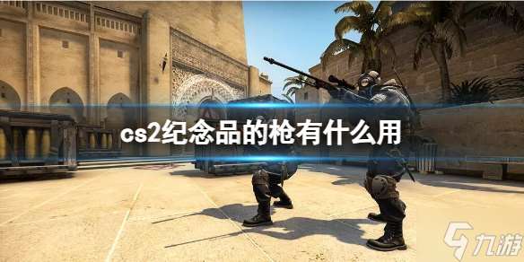 《cs2》纪念品的枪用处介绍 戳这里告诉你纪念品的枪有什么用