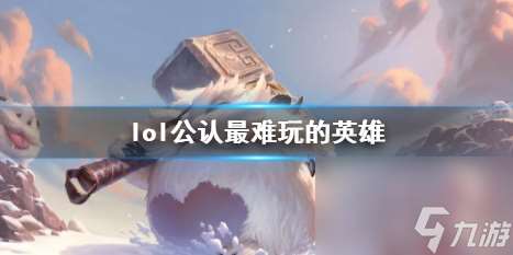 《lol》公认最难玩的英雄介绍