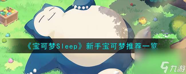 宝可梦Sleep新手养什么宝可梦-新手宝可梦推荐一览