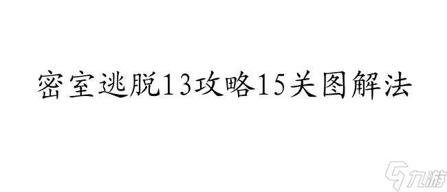 密室逃脱13攻略15关图解法,让你轻松过关！