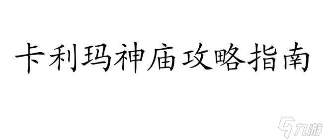 卡利玛神庙攻略怎么去 - 神秘古遗址探索指南