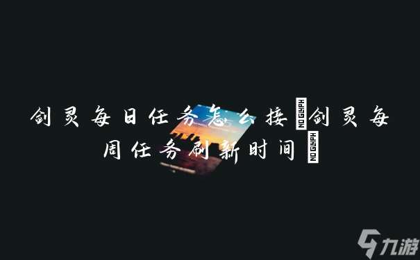 剑灵每日任务怎么接(剑灵每周任务刷新时间)