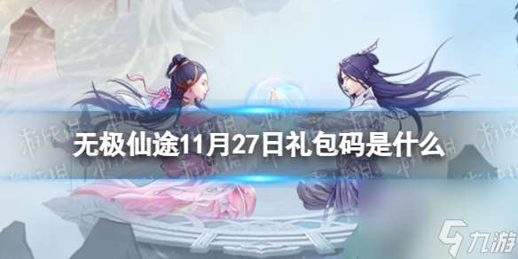 无极仙途11月27日礼包码是什么 礼包码11.27最新