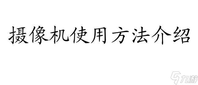 雯雅婷4攻略摄像机使用方法介绍-如何正确使用摄像机攻略