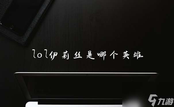 lol伊莉絲是哪個(gè)英雄