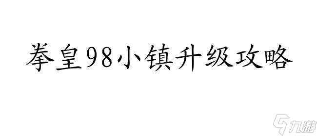 拳皇98小镇升级攻略-怎么升级技巧、秘籍、策略详解