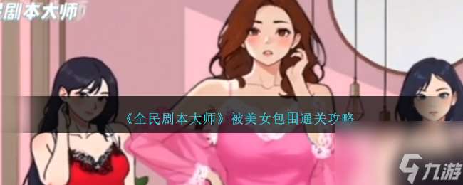 全民剧本大师被美女包围如何过-被美女包围通关攻略分享「专家说」