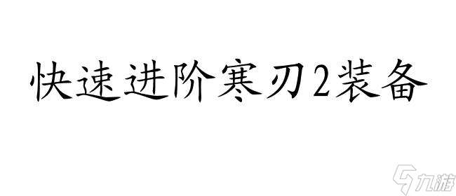 寒刃2攻略装备如何进阶 - 快速提升装备实力的方法