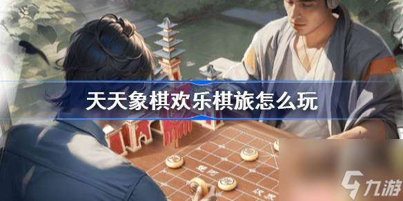 天天象棋歡樂棋旅怎么玩 天天象棋歡樂棋旅玩法介紹