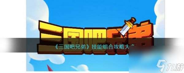 三国吧兄弟技能怎么组合 三国吧兄弟技能组合攻略大全