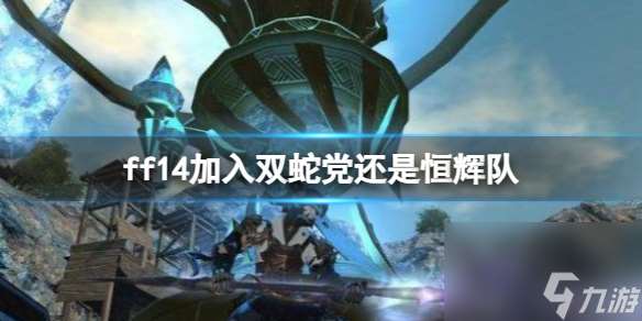 《ff14》加入双蛇党还是恒辉队推荐