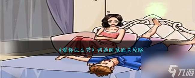 看你怎么秀帮她睡觉如何过关-帮她睡觉通关攻略分享「已分享」