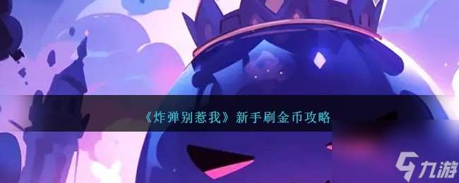 炸弹别惹我新手如何刷金币-新手刷金币攻略分享「已采纳」