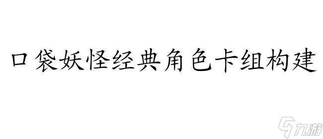 平衡怪-口袋妖怪经典角色及卡组构建