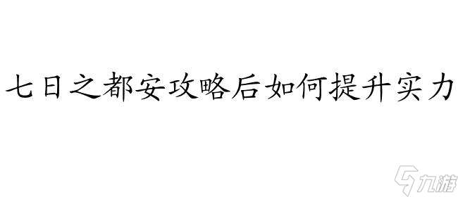 七日之都安攻略后怎么？快来了解七日之都安攻略后的必备攻略！