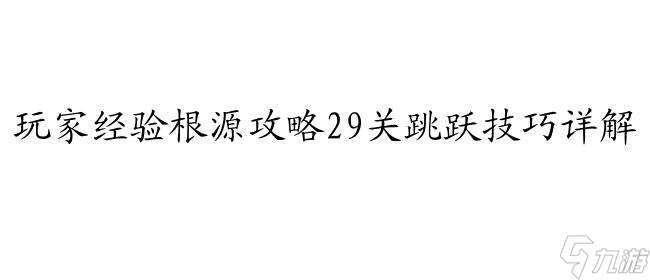 根源攻略29关怎么跳 - 玩家经验分享和攻略技巧