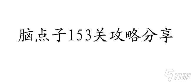 脑点子攻略153关怎么过 - 快速通关攻略分享