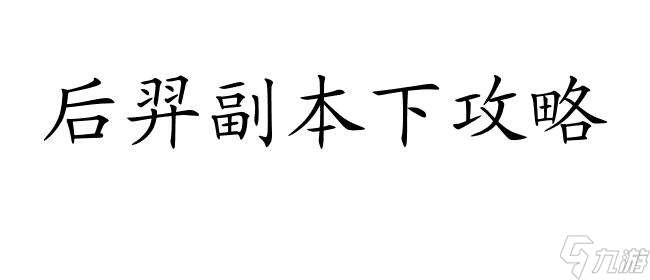 后羿副本下攻略怎么进入|游戏攻略分享