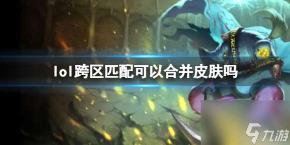 《lol》跨区匹配合并皮肤介绍