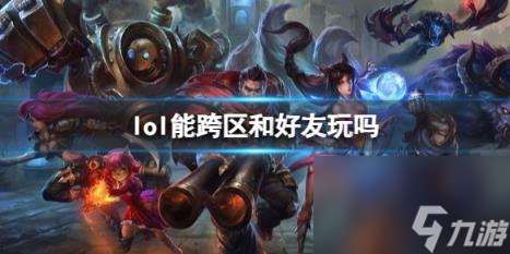 lol能跨區和好友排位介紹
