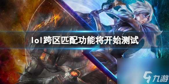 《lol》跨区匹配功能将开始测试介绍