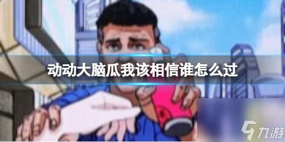 动动大脑瓜我该相信谁怎么过