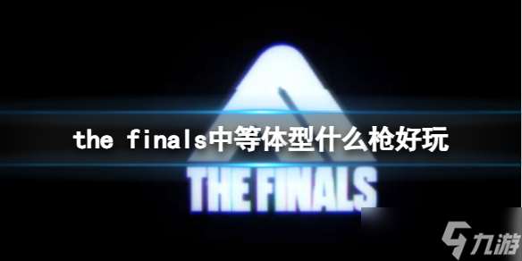 《the finals》中等体型使用枪械介绍