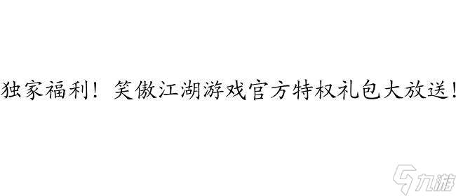 笑傲江湖特权礼包-游戏官方特权礼包大放送！