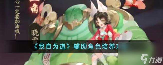 我自為道輔助角色如何培養-輔助角色培養攻略分享「必看」