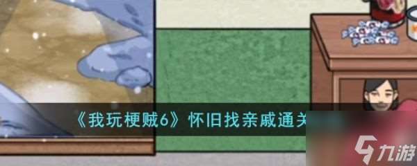 我玩梗贼6怀旧找亲戚怎么过 我玩梗贼6怀旧找亲戚通关攻略