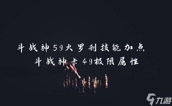 斗战神59火罗刹技能加点 斗战神卡49极限属性