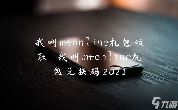 我叫mtonline礼包领取 我叫mtonline礼包兑换码2021