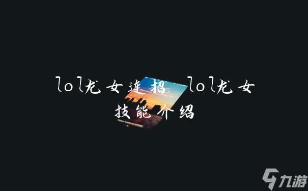 lol龙女连招 lol龙女技能介绍