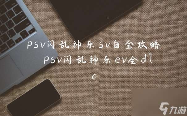 psv闪乱神乐sv白金攻略 psv闪乱神乐ev全dlc