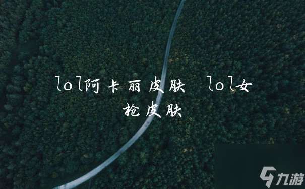 lol阿卡丽皮肤 lol女枪皮肤