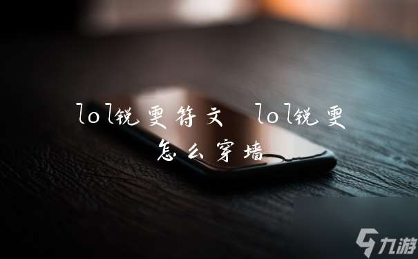 lol锐雯符文 lol锐雯怎么穿墙