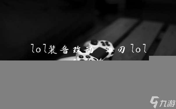 lol装备改动 血刃lol新装备