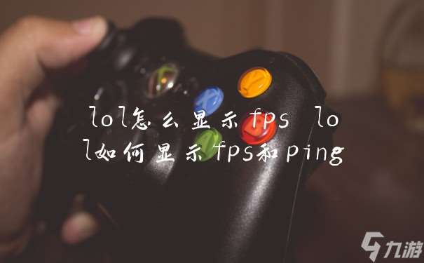 lol怎么显示fps lol如何显示fps和ping