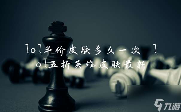 lol半价皮肤多久一次 lol五折英雄皮肤最新