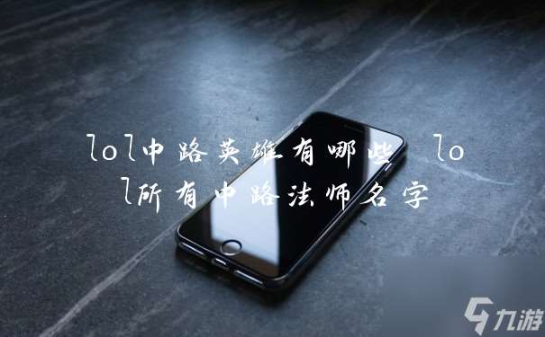 lol中路英雄有哪些 lol所有中路法师名字