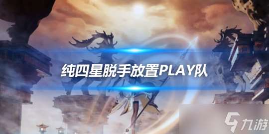 纯四星脱手放置play队阵容，横扫提瓦特