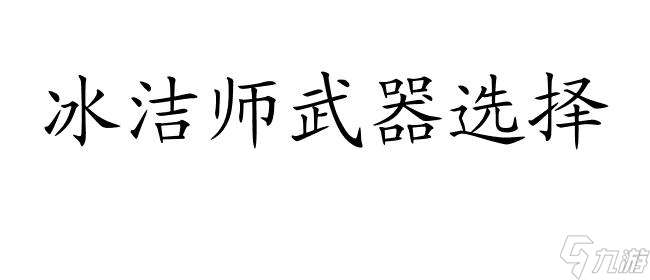 冰洁师用什么武器？选择合适的装备是关键