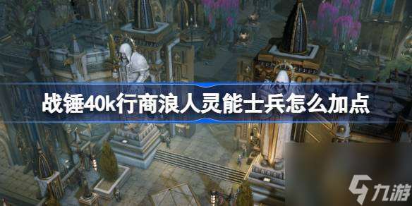 战锤40k行商浪人灵能士兵怎么加点,战锤40k行商浪人灵能士兵bd攻略