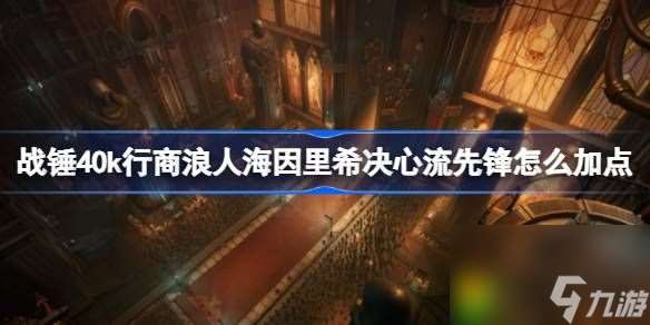 战锤40k行商浪人海因里希决心流先锋怎么加点-战锤40k行商浪人海因里希决心流先锋bd攻略