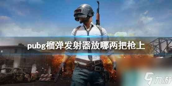 单机攻略《pubg》榴弹发射器放搭配介绍