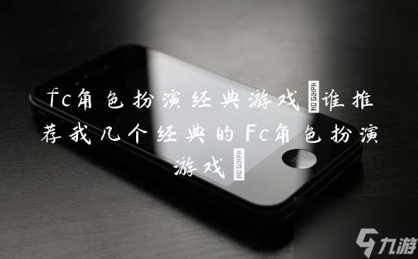 fc角色扮演经典游戏(谁推荐我几个经典的Fc角色扮演游戏)