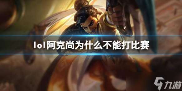 《lol》阿克尚不能打比赛原因介绍